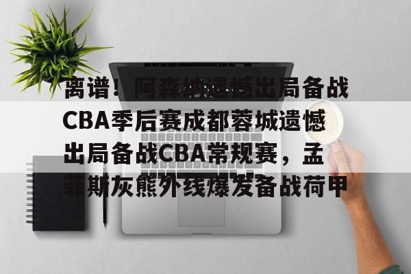 开元棋牌APP-包含离谱！阿森纳遗憾出局备战CBA季后赛成都蓉城遗憾出局备战CBA常规赛，孟菲斯灰熊外线爆发备战荷甲的词条